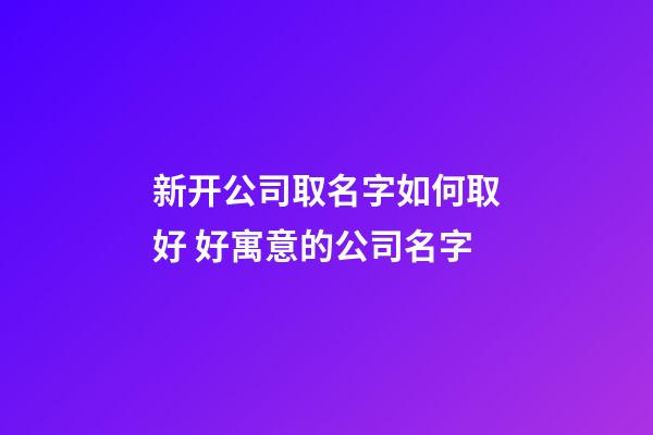 新开公司取名字如何取好 好寓意的公司名字-第1张-公司起名-玄机派